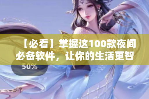 【必看】掌握这100款夜间必备软件,让你的生活更智能!——软件编辑推荐 【必看】掌握这100款夜间必备软件,让你的生活更智能!——软件编辑推荐