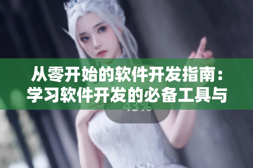 从零开始的软件开发指南:学习软件开发的必备工具与技巧 从零开始的软件开发指南:学习软件开发的必备工具与技巧