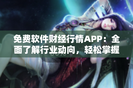 免费软件财经行情APP：全面了解行业动向，轻松掌握投资趋势