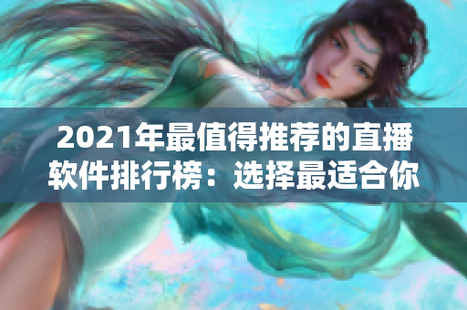 2021年最值得推荐的直播软件排行榜：选择最适合你的视频直播软件