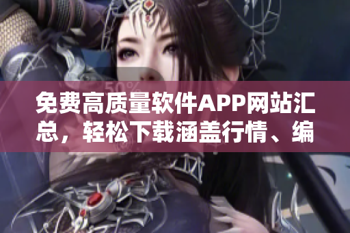 免费高质量软件APP网站汇总,轻松下载涵盖行情、编程等领域的软件! 免费高质量软件APP网站汇总,轻松下载涵盖行情、编程等领域的软件!