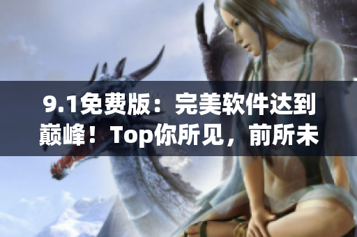 9.1免费版：完美软件达到巅峰！Top你所见，前所未有的用户体验！