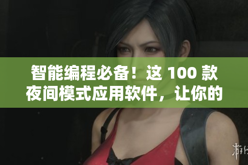 智能编程必备!这 100 款夜间模式应用软件,让你的编程更高效 智能编程必备!这 100 款夜间模式应用软件,让你的编程更高效