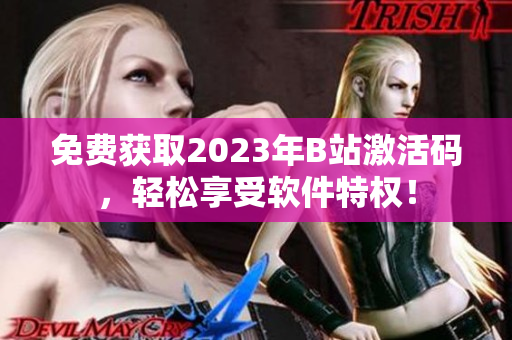 免费获取2023年B站激活码，轻松享受软件特权！