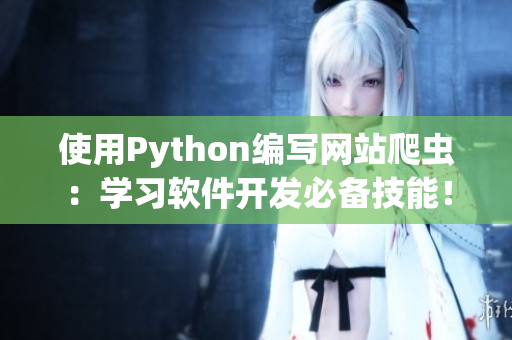 使用Python编写网站爬虫:学习软件开发必备技能! 使用Python编写网站爬虫:学习软件开发必备技能!
