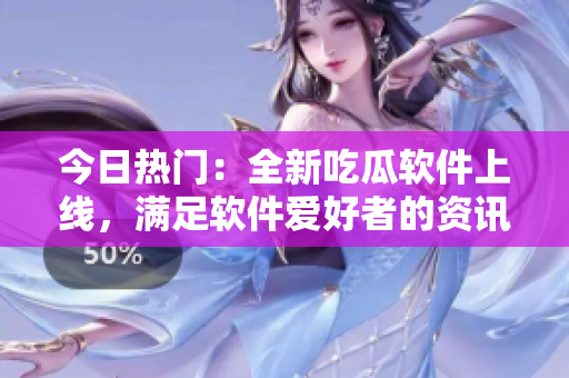 今日热门:全新吃瓜软件上线,满足软件爱好者的资讯需求 今日热门:全新吃瓜软件上线,满足软件爱好者的资讯需求