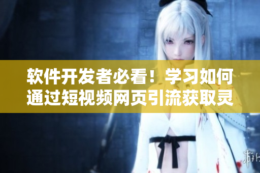 软件开发者必看!学习如何通过短视频网页引流获取灵感和技巧! 软件开发者必看!学习如何通过短视频网页引流获取灵感和技巧!