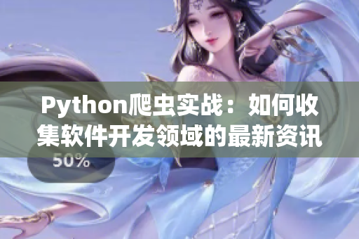 Python爬虫实战：如何收集软件开发领域的最新资讯