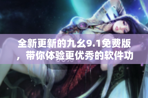 全新更新的九幺9.1免费版，带你体验更优秀的软件功能