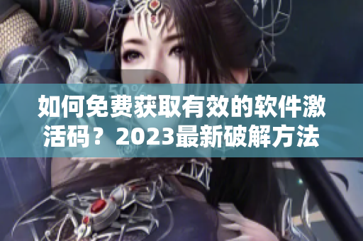 如何免费获取有效的软件激活码？2023最新破解方法分享！