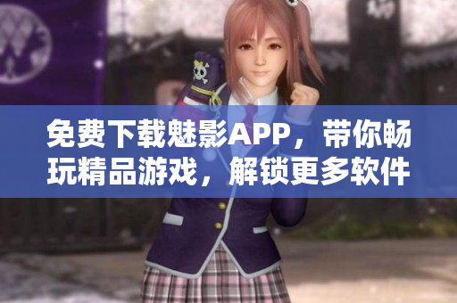免费下载魅影APP,带你畅玩精品游戏,解锁更多软件功能! 免费下载魅影APP,带你畅玩精品游戏,解锁更多软件功能!