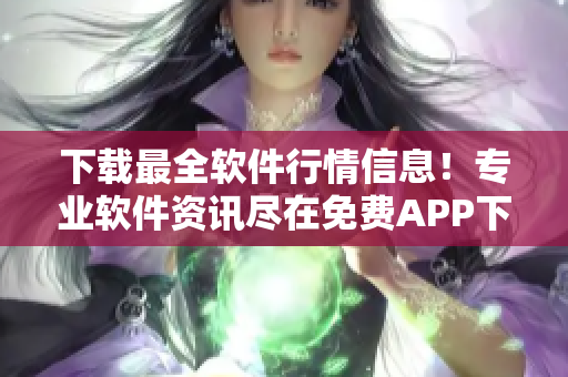 下载最全软件行情信息!专业软件资讯尽在免费APP下载页面 下载最全软件行情信息!专业软件资讯尽在免费APP下载页面