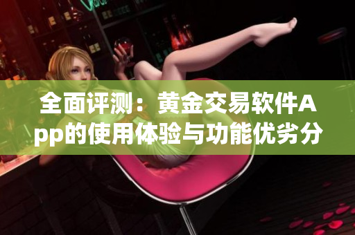 全面评测：黄金交易软件App的使用体验与功能优劣分析