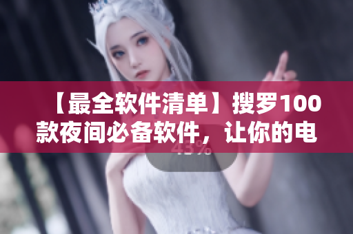 【最全软件清单】搜罗100款夜间必备软件,让你的电脑更得心应手! 【最全软件清单】搜罗100款夜间必备软件,让你的电脑更得心应手!
