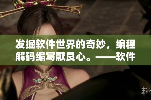 发掘软件世界的奇妙，编程解码编写献良心。——软件推荐和技巧大全