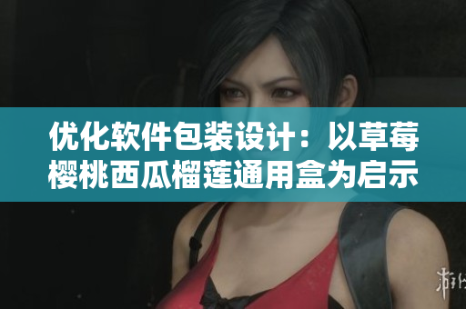 优化软件包装设计:以草莓樱桃西瓜榴莲通用盒为启示 优化软件包装设计:以草莓樱桃西瓜榴莲通用盒为启示