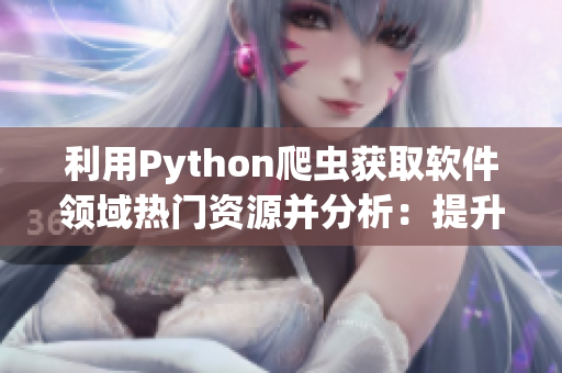 利用Python爬虫获取软件领域热门资源并分析：提升开发效率，解决难题。