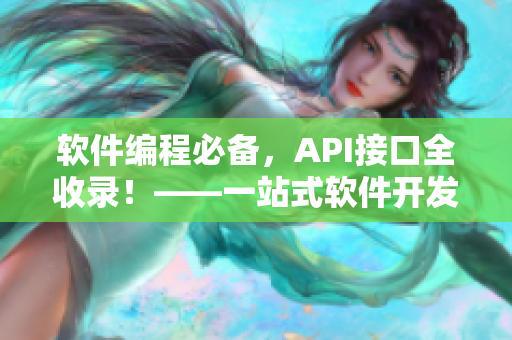 软件编程必备，API接口全收录！——一站式软件开发解析