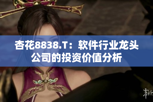 杏花8838.T：软件行业龙头公司的投资价值分析