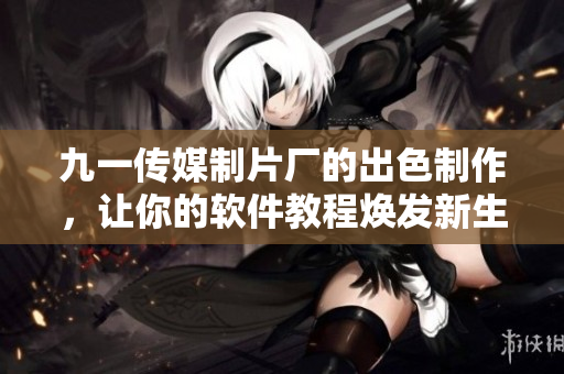 九一传媒制片厂的出色制作，让你的软件教程焕发新生！