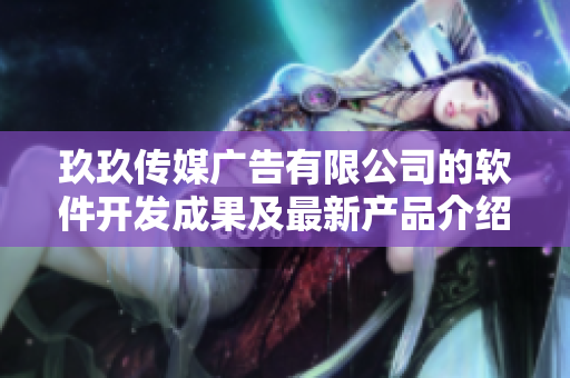 玖玖传媒广告有限公司的软件开发成果及最新产品介绍 玖玖传媒广告有限公司的软件开发成果及最新产品介绍