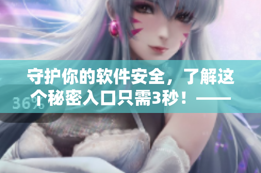 守护你的软件安全，了解这个秘密入口只需3秒！——最全面的软件防护秘籍