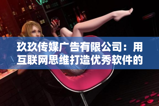 玖玖传媒广告有限公司:用互联网思维打造优秀软件的秘诀 玖玖传媒广告有限公司:用互联网思维打造优秀软件的秘诀