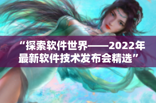 “探索软件世界——2022年最新软件技术发布会精选”