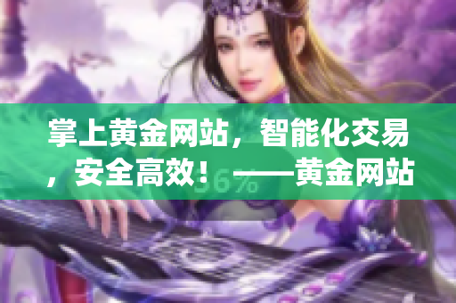 掌上黄金网站，智能化交易，安全高效！ ——黄金网站app软件新体验