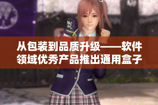 从包装到品质升级——软件领域优秀产品推出通用盒子 从包装到品质升级——软件领域优秀产品推出通用盒子