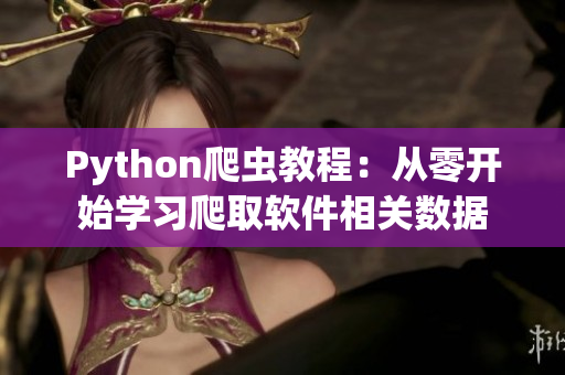 Python爬虫教程：从零开始学习爬取软件相关数据