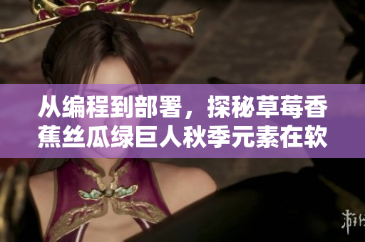从编程到部署,探秘草莓香蕉丝瓜绿巨人秋季元素在软件开发中的应用 从编程到部署,探秘草莓香蕉丝瓜绿巨人秋季元素在软件开发中的应用