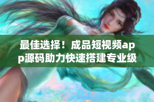 最佳选择!成品短视频app源码助力快速搭建专业级短视频软件 最佳选择!成品短视频app源码助力快速搭建专业级短视频软件