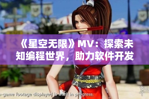 《星空无限》MV:探索未知编程世界,助力软件开发大业 《星空无限》MV:探索未知编程世界,助力软件开发大业