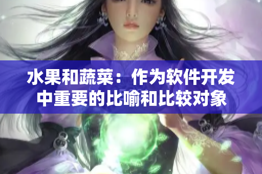 水果和蔬菜：作为软件开发中重要的比喻和比较对象