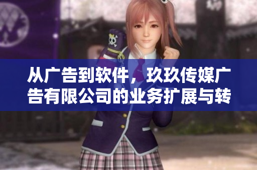 从广告到软件,玖玖传媒广告有限公司的业务扩展与转型:探究其成功之道 从广告到软件,玖玖传媒广告有限公司的业务扩展与转型:探究其成功之道
