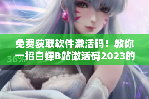 免费获取软件激活码！教你一招白嫖B站激活码2023的方法