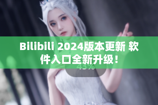 Bilibili 2024版本更新 软件入口全新升级！