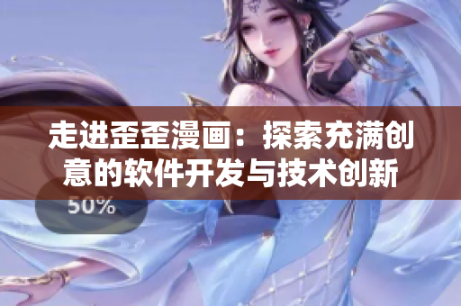 走进歪歪漫画:探索充满创意的软件开发与技术创新 走进歪歪漫画:探索充满创意的软件开发与技术创新