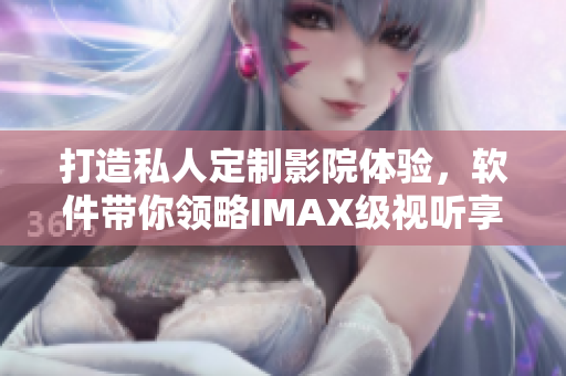 打造私人定制影院体验，软件带你领略IMAX级视听享受！