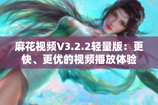 麻花视频V3.2.2轻量版:更快、更优的视频播放体验 麻花视频V3.2.2轻量版:更快、更优的视频播放体验