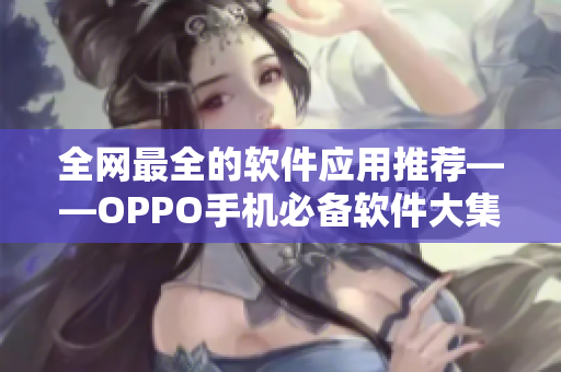 全网最全的软件应用推荐——OPPO手机必备软件大集合