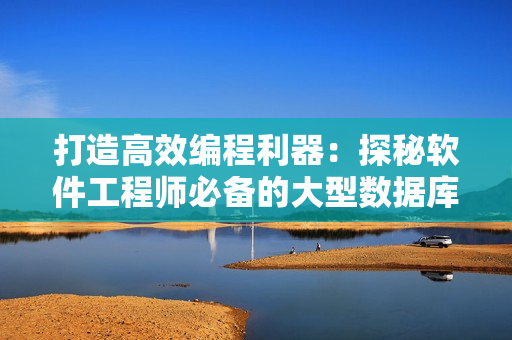 打造高效编程利器:探秘软件工程师必备的大型数据库技术 打造高效编程利器:探秘软件工程师必备的大型数据库技术