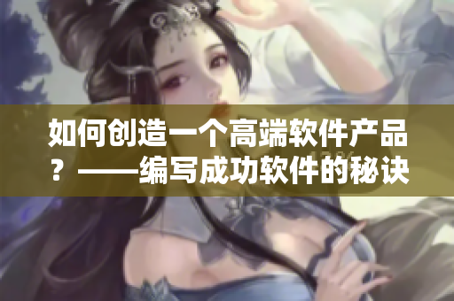 如何创造一个高端软件产品？——编写成功软件的秘诀