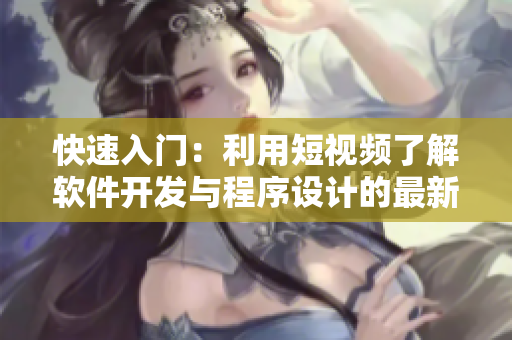 快速入门：利用短视频了解软件开发与程序设计的最新趋势！