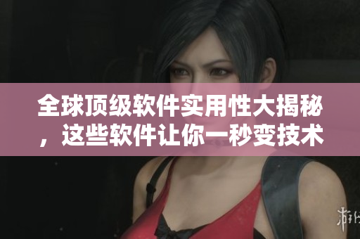 全球顶级软件实用性大揭秘，这些软件让你一秒变技术大神！