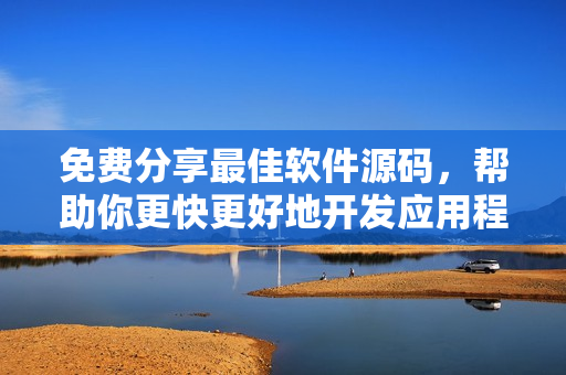 免费分享最佳软件源码,帮助你更快更好地开发应用程序 免费分享最佳软件源码,帮助你更快更好地开发应用程序
