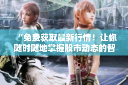 “免费获取最新行情！让你随时随地掌握股市动态的智能软件”