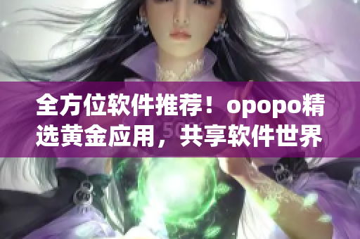 全方位软件推荐！opopo精选黄金应用，共享软件世界