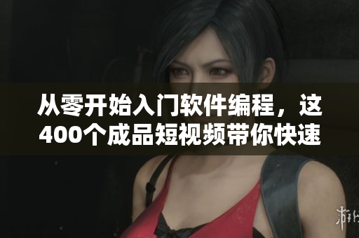 从零开始入门软件编程,这400个成品短视频带你快速掌握技能! 从零开始入门软件编程,这400个成品短视频带你快速掌握技能!